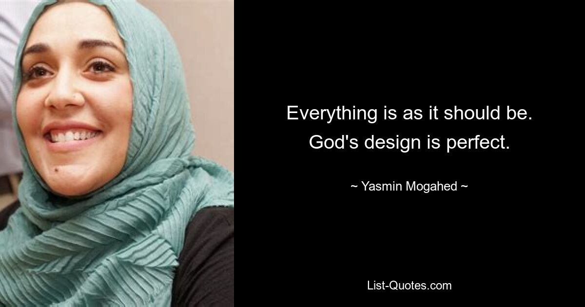 Everything is as it should be. God's design is perfect. — © Yasmin Mogahed