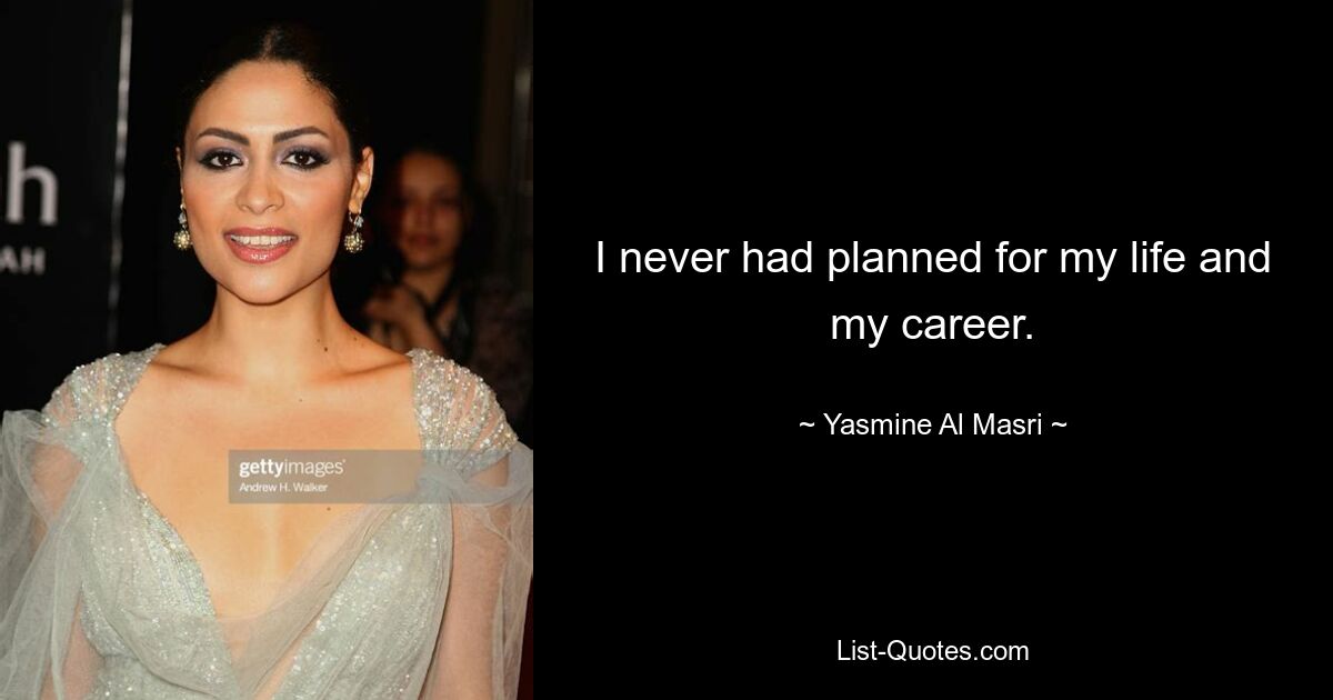 I never had planned for my life and my career. — © Yasmine Al Masri