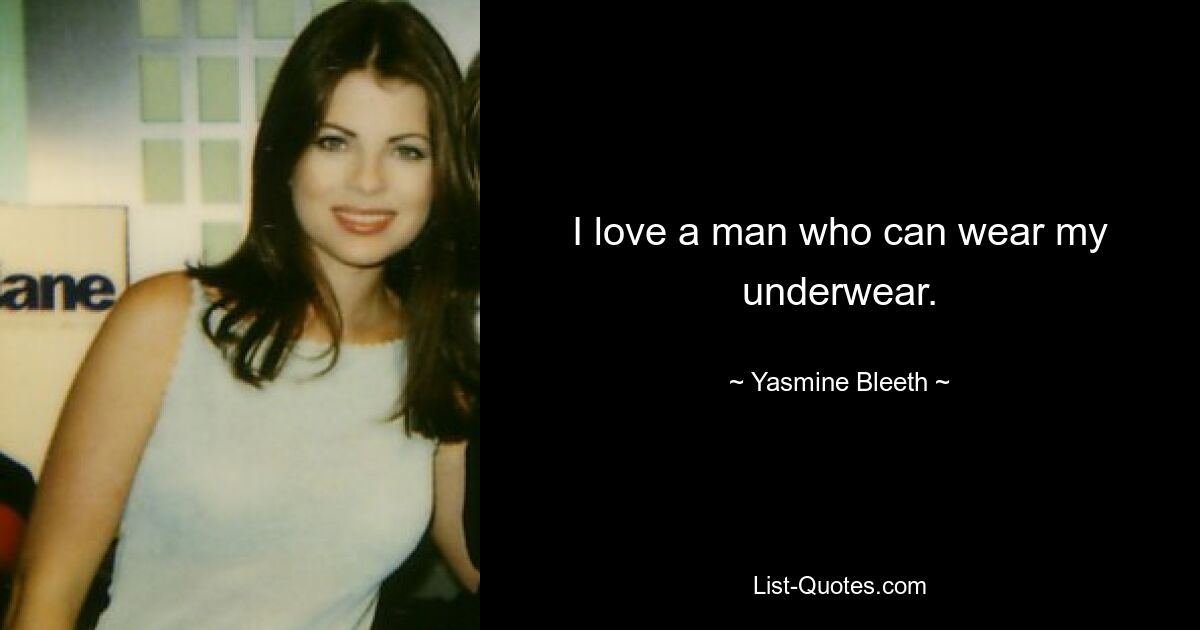 I love a man who can wear my underwear. — © Yasmine Bleeth