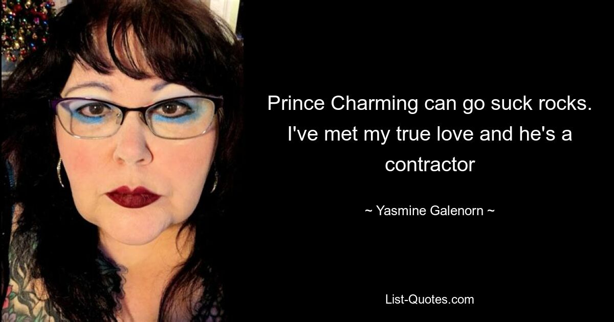 Prince Charming can go suck rocks. I've met my true love and he's a contractor — © Yasmine Galenorn