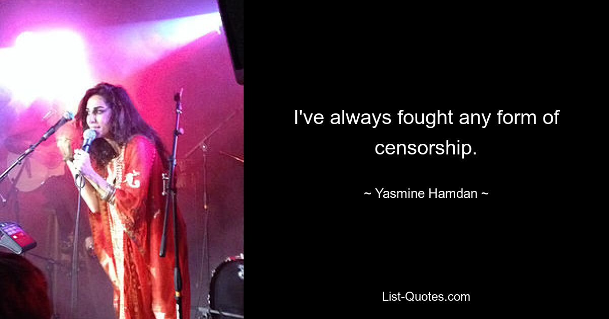 I've always fought any form of censorship. — © Yasmine Hamdan