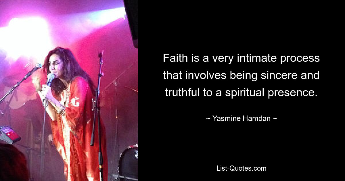 Faith is a very intimate process that involves being sincere and truthful to a spiritual presence. — © Yasmine Hamdan