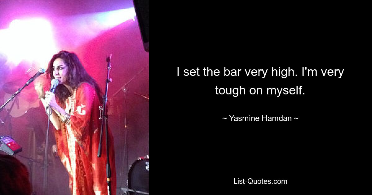 I set the bar very high. I'm very tough on myself. — © Yasmine Hamdan