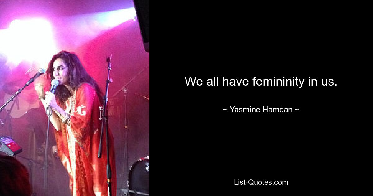 We all have femininity in us. — © Yasmine Hamdan