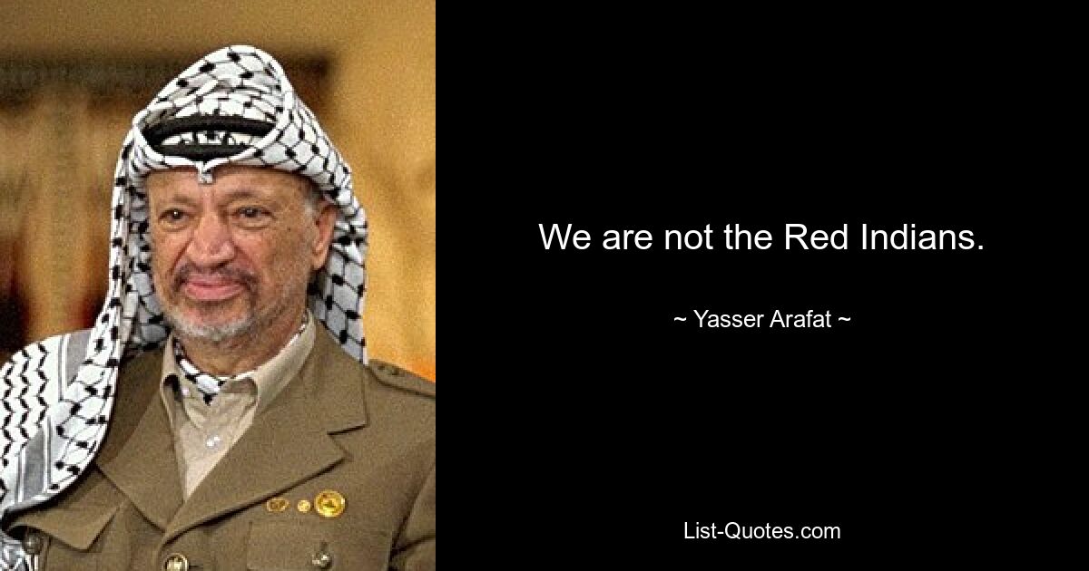 We are not the Red Indians. — © Yasser Arafat