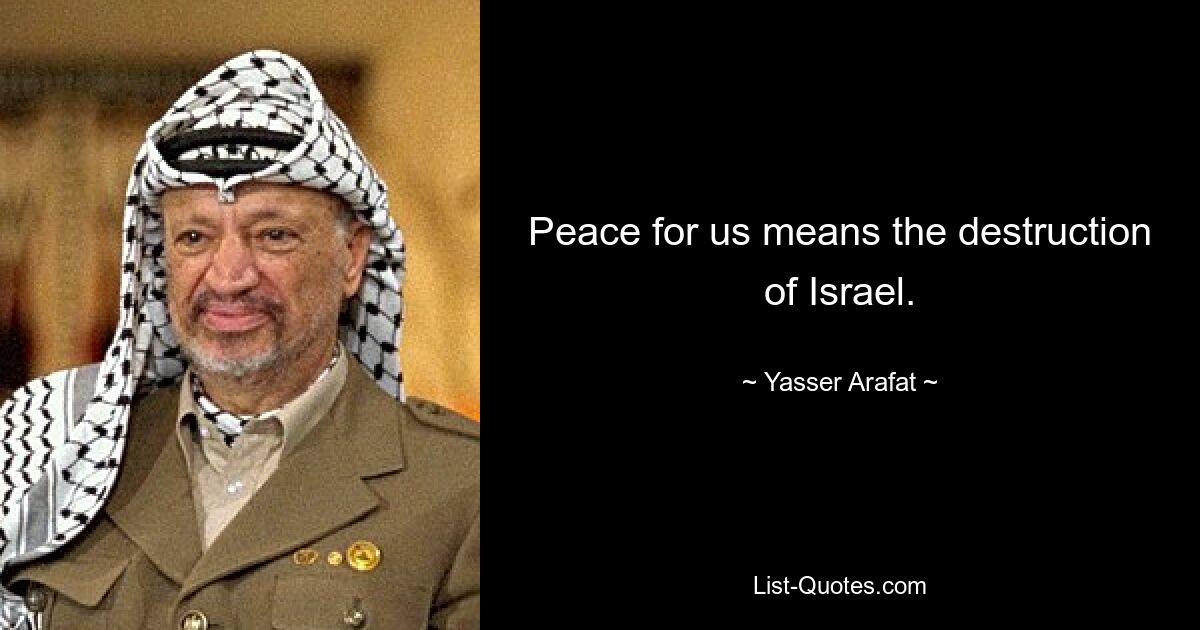 Peace for us means the destruction of Israel. — © Yasser Arafat