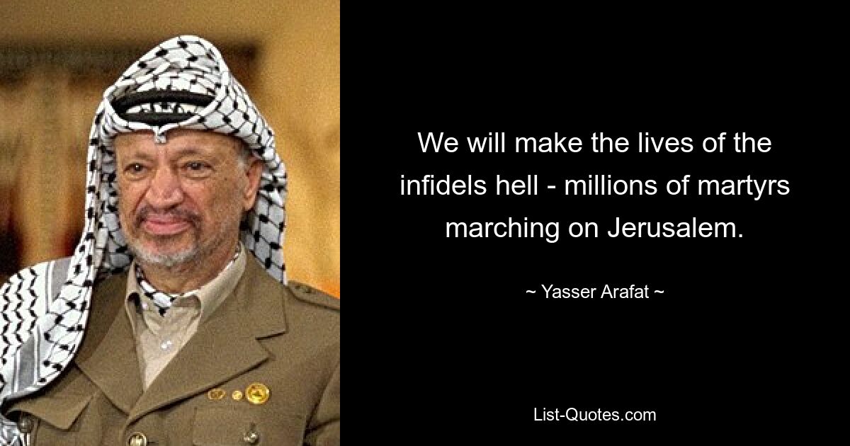 We will make the lives of the infidels hell - millions of martyrs marching on Jerusalem. — © Yasser Arafat