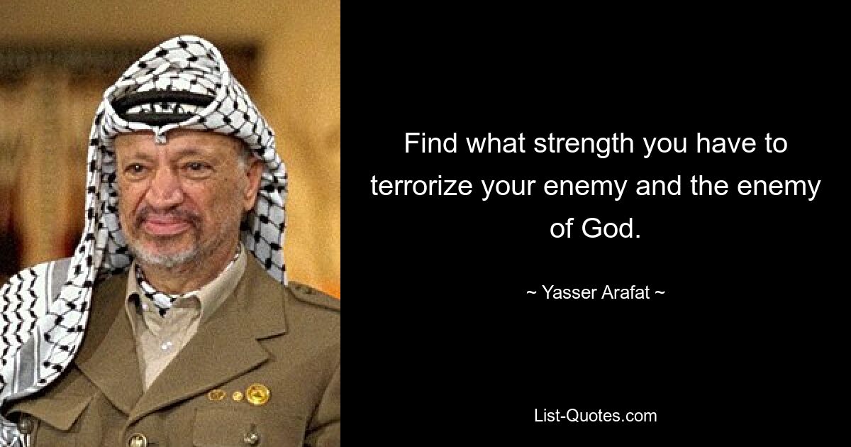 Find what strength you have to terrorize your enemy and the enemy of God. — © Yasser Arafat