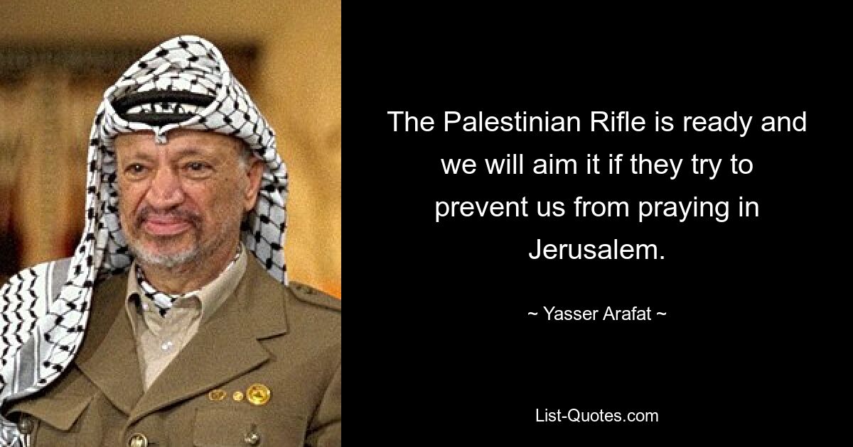 The Palestinian Rifle is ready and we will aim it if they try to prevent us from praying in Jerusalem. — © Yasser Arafat