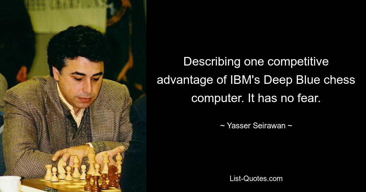 Describing one competitive advantage of IBM's Deep Blue chess computer. It has no fear. — © Yasser Seirawan