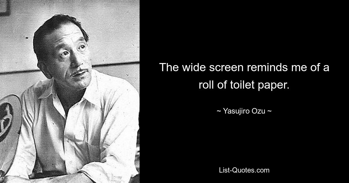 The wide screen reminds me of a roll of toilet paper. — © Yasujiro Ozu