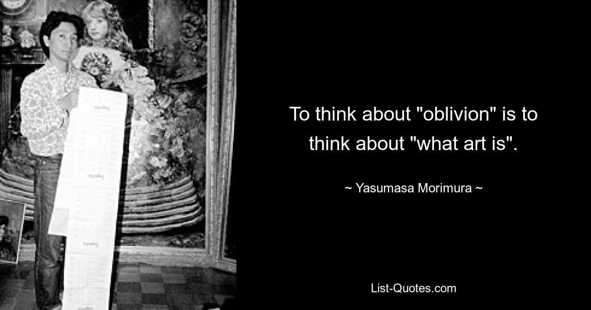 To think about "oblivion" is to think about "what art is". — © Yasumasa Morimura