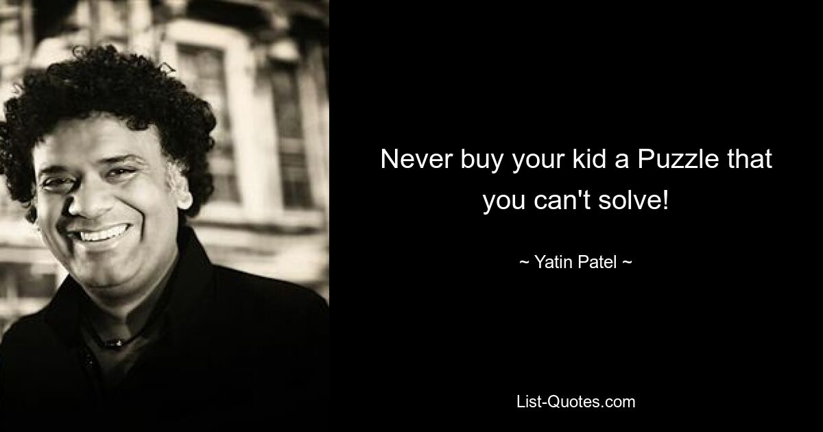 Never buy your kid a Puzzle that you can't solve! — © Yatin Patel