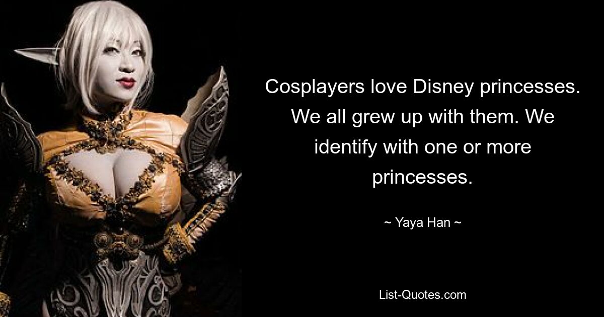 Cosplayers love Disney princesses. We all grew up with them. We identify with one or more princesses. — © Yaya Han