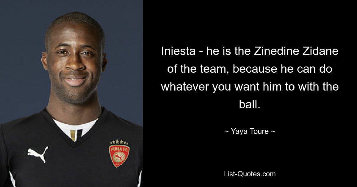 Iniesta - he is the Zinedine Zidane of the team, because he can do whatever you want him to with the ball. — © Yaya Toure