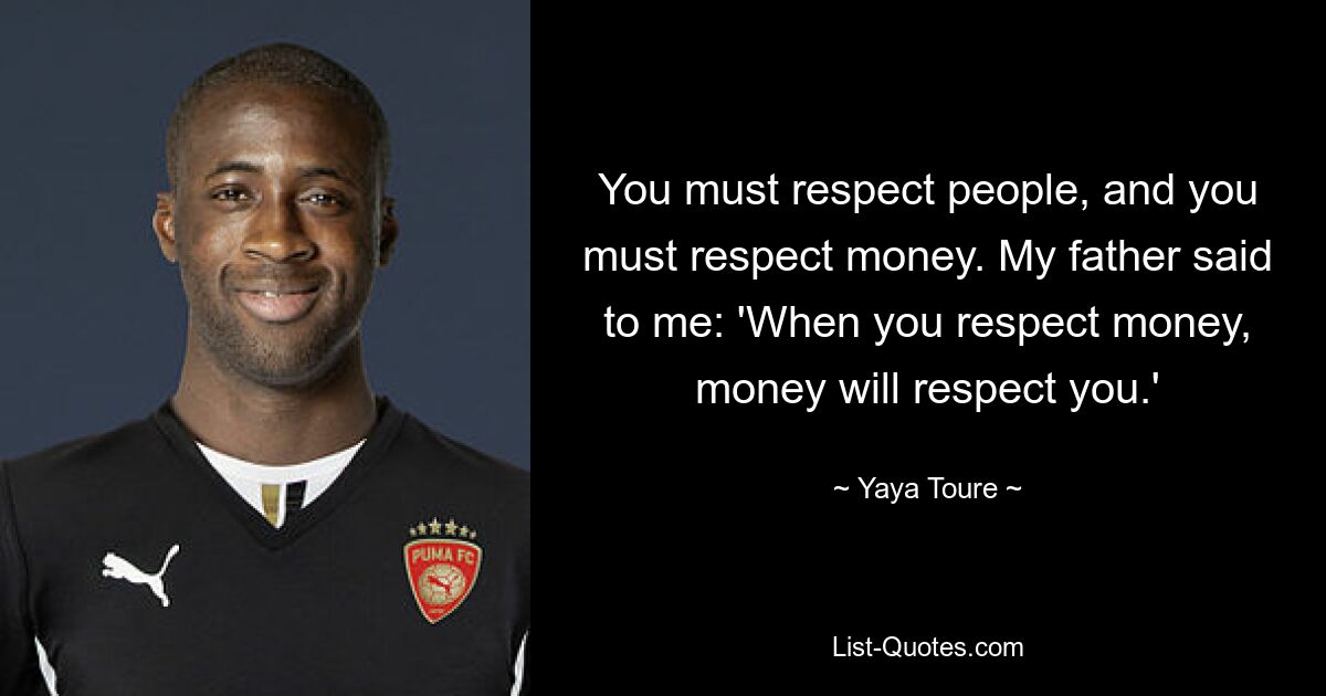 You must respect people, and you must respect money. My father said to me: 'When you respect money, money will respect you.' — © Yaya Toure