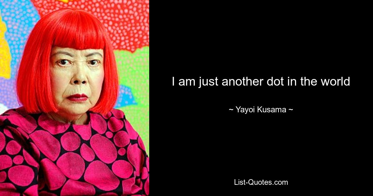 Ich bin nur ein weiterer Punkt auf der Welt – © Yayoi Kusama