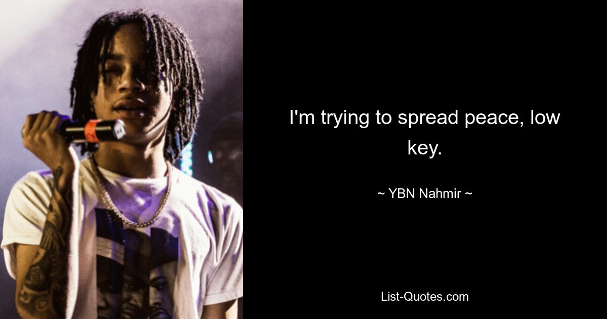 I'm trying to spread peace, low key. — © YBN Nahmir