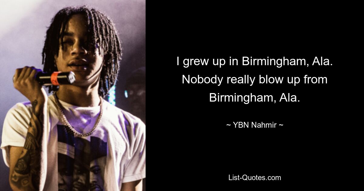 I grew up in Birmingham, Ala. Nobody really blow up from Birmingham, Ala. — © YBN Nahmir