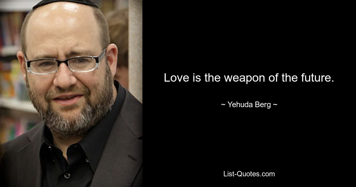 Love is the weapon of the future. — © Yehuda Berg