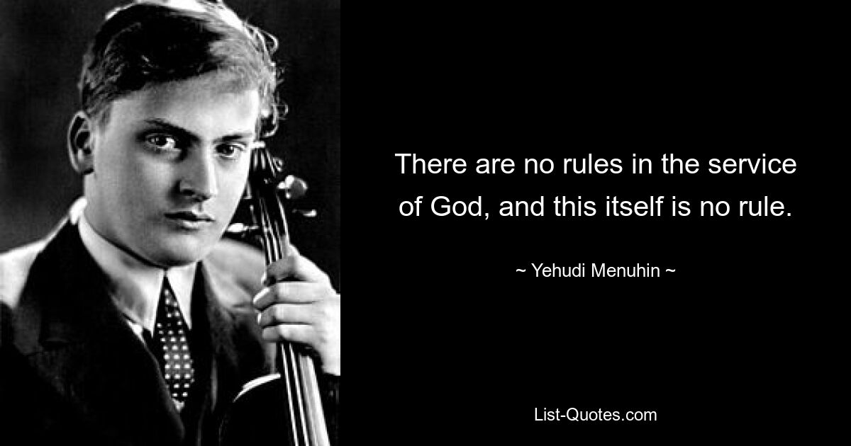 There are no rules in the service of God, and this itself is no rule. — © Yehudi Menuhin