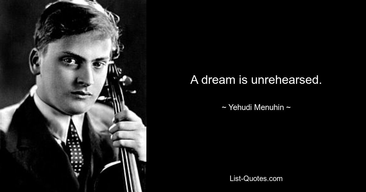 A dream is unrehearsed. — © Yehudi Menuhin