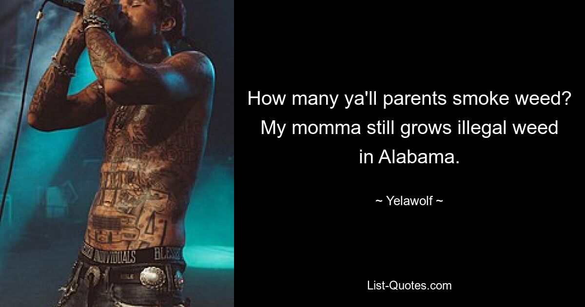 How many ya'll parents smoke weed? My momma still grows illegal weed in Alabama. — © Yelawolf