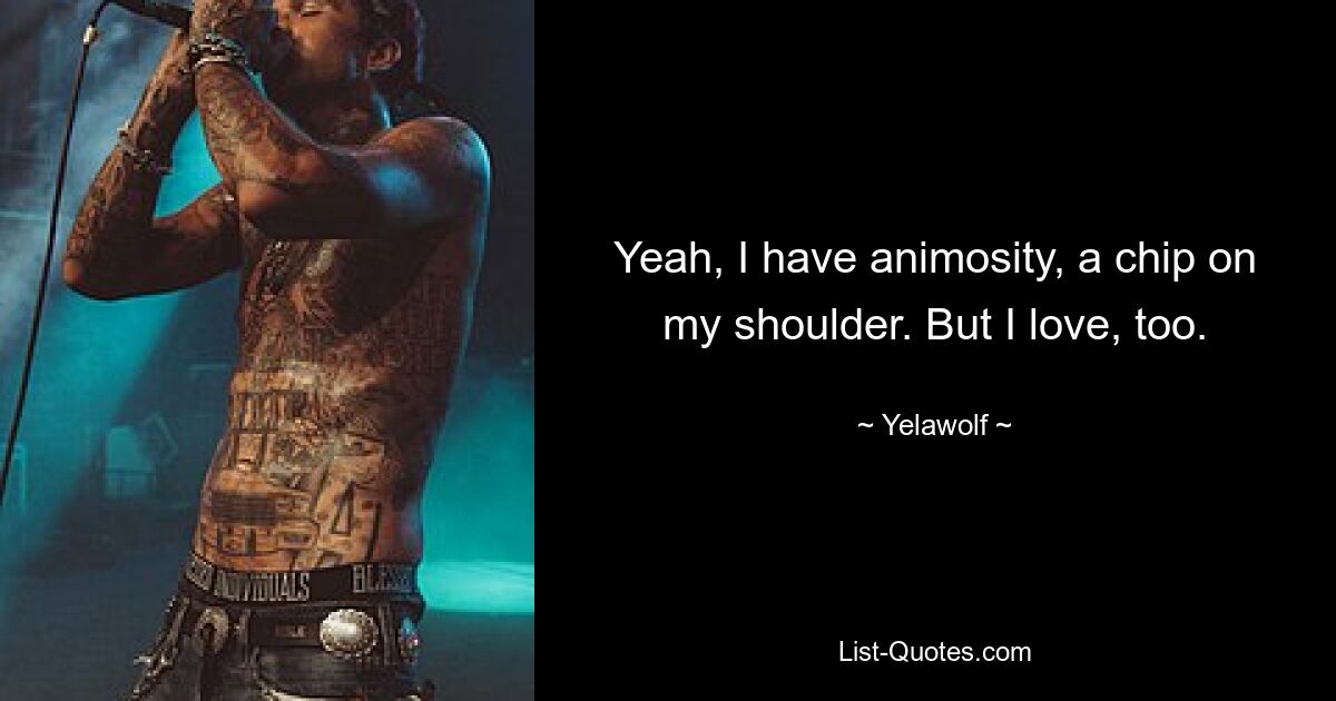 Yeah, I have animosity, a chip on my shoulder. But I love, too. — © Yelawolf