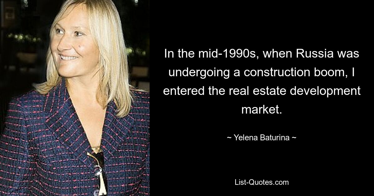 In the mid-1990s, when Russia was undergoing a construction boom, I entered the real estate development market. — © Yelena Baturina