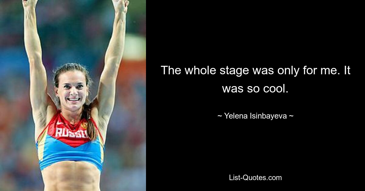 The whole stage was only for me. It was so cool. — © Yelena Isinbayeva