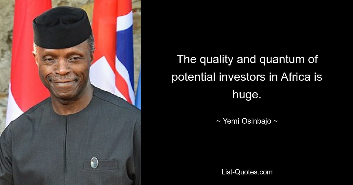 The quality and quantum of potential investors in Africa is huge. — © Yemi Osinbajo