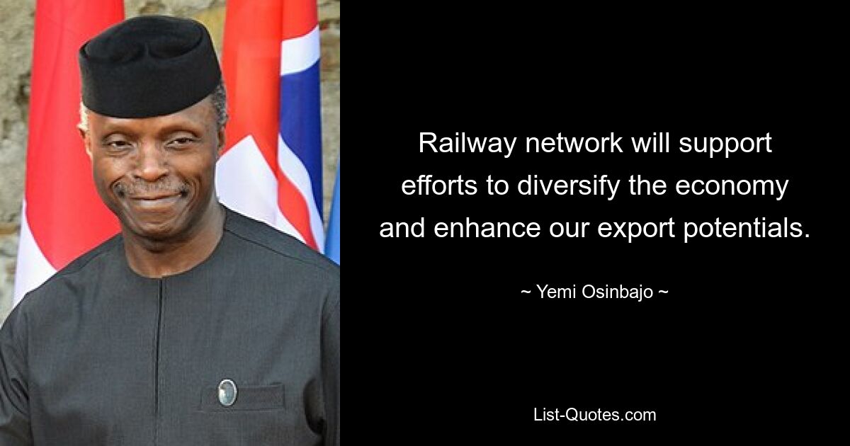 Railway network will support efforts to diversify the economy and enhance our export potentials. — © Yemi Osinbajo