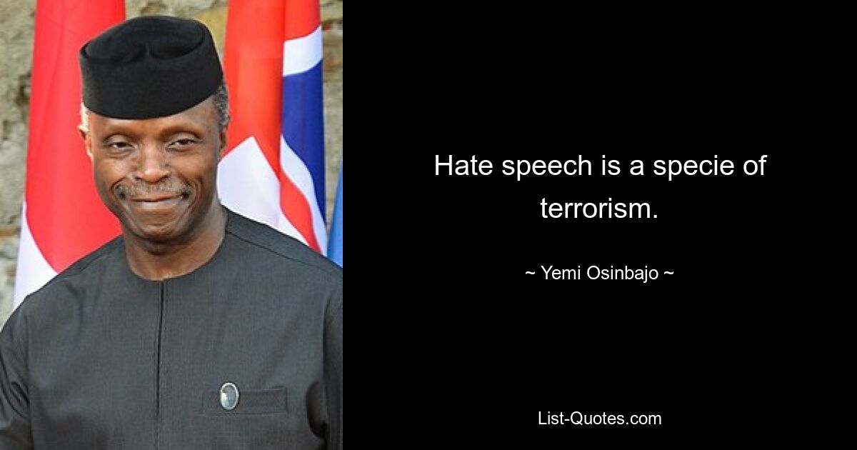 Hate speech is a specie of terrorism. — © Yemi Osinbajo