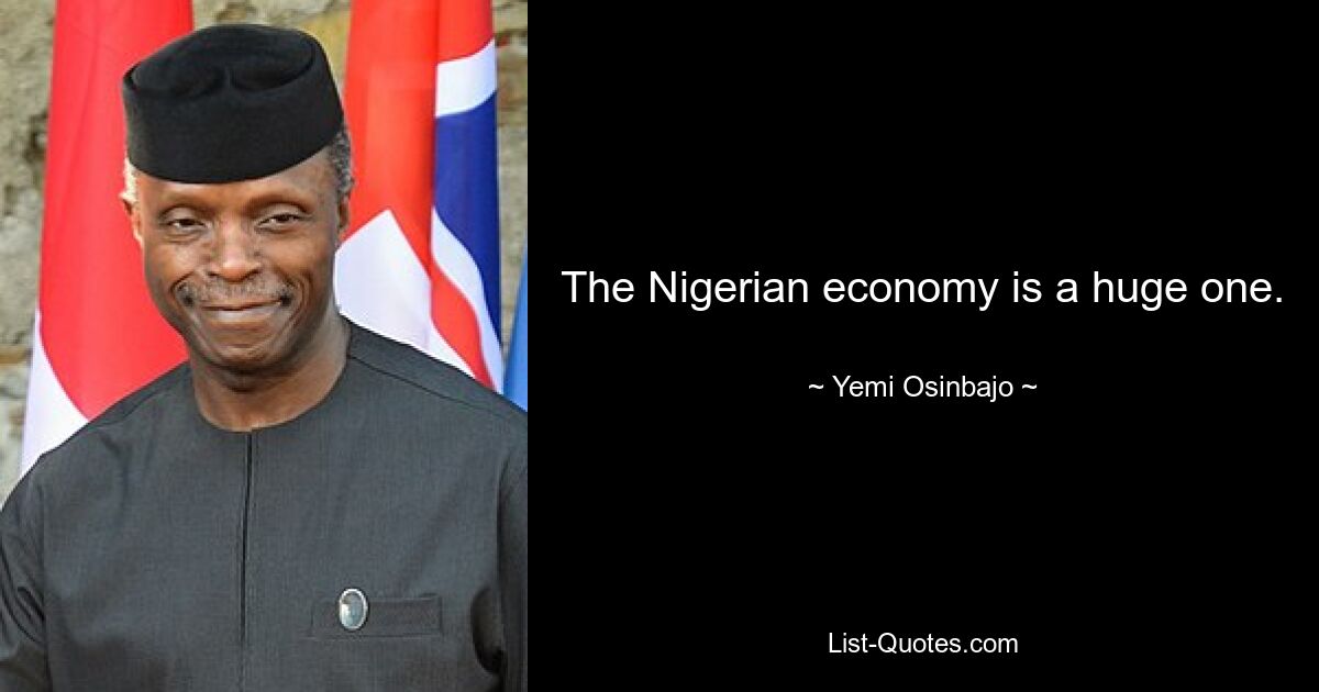 The Nigerian economy is a huge one. — © Yemi Osinbajo