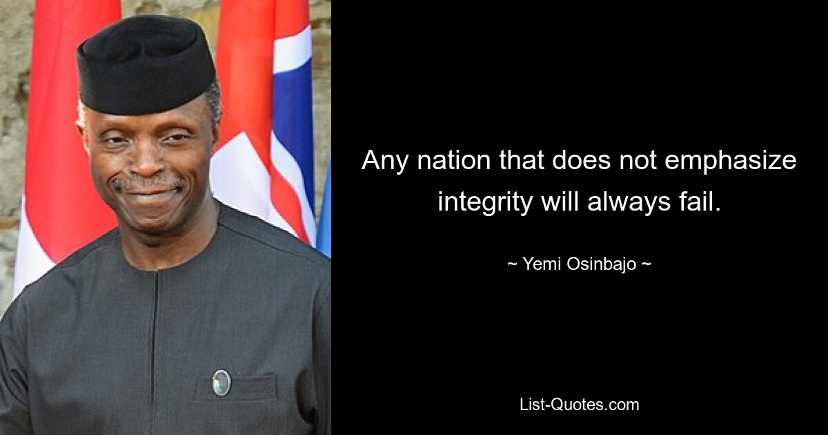 Any nation that does not emphasize integrity will always fail. — © Yemi Osinbajo