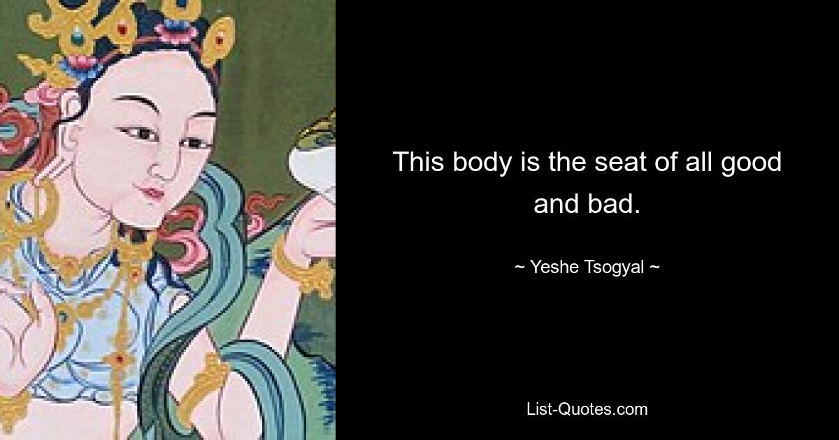 This body is the seat of all good and bad. — © Yeshe Tsogyal