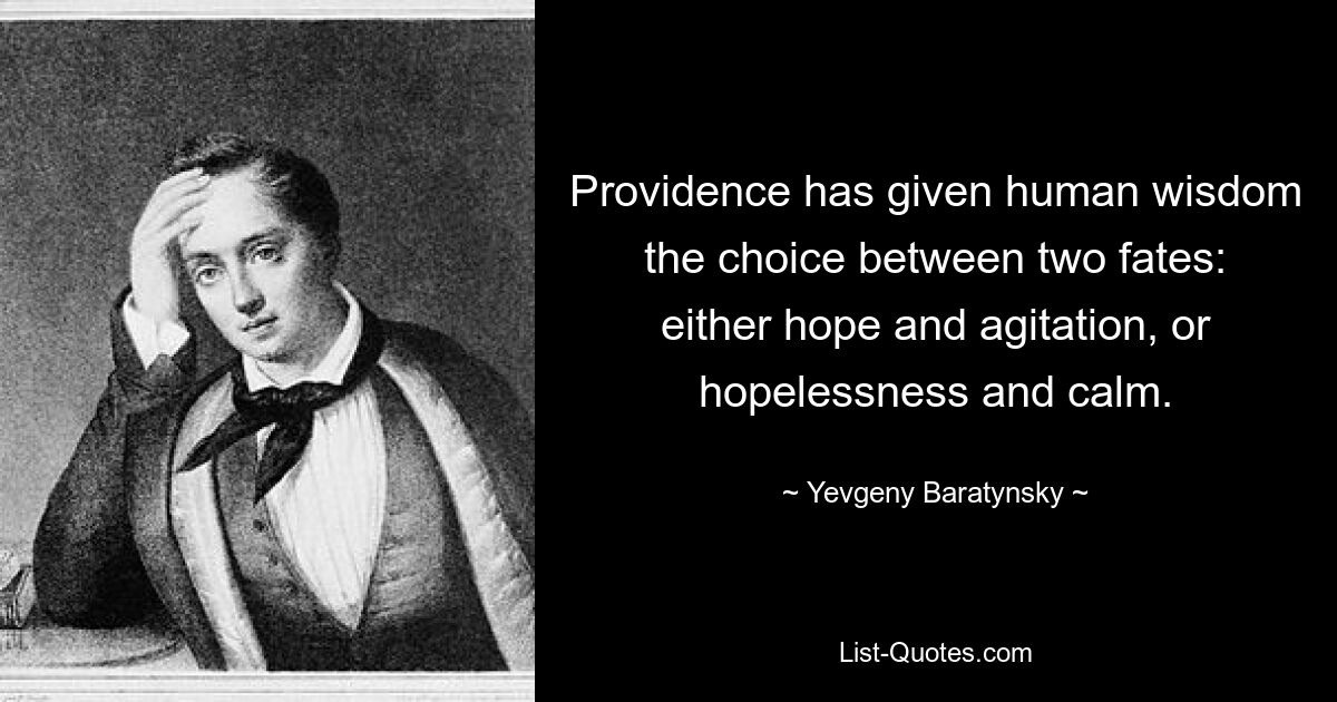 Providence has given human wisdom the choice between two fates: either hope and agitation, or hopelessness and calm. — © Yevgeny Baratynsky