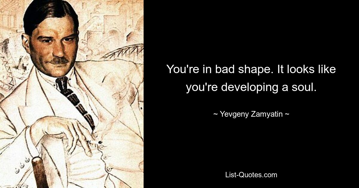 You're in bad shape. It looks like you're developing a soul. — © Yevgeny Zamyatin