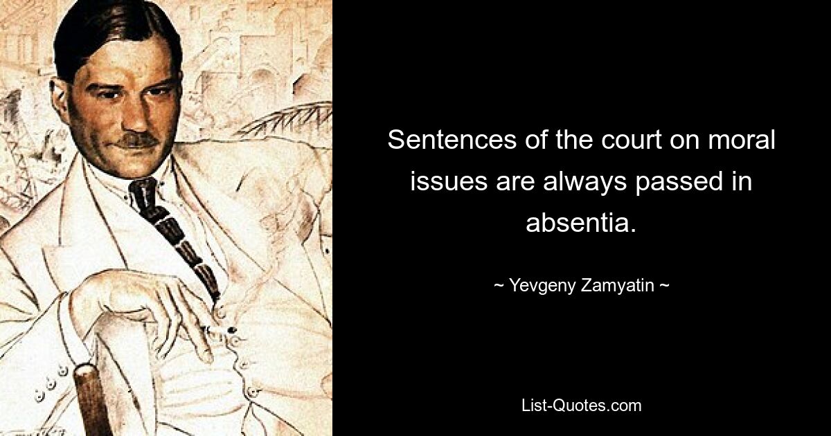 Sentences of the court on moral issues are always passed in absentia. — © Yevgeny Zamyatin