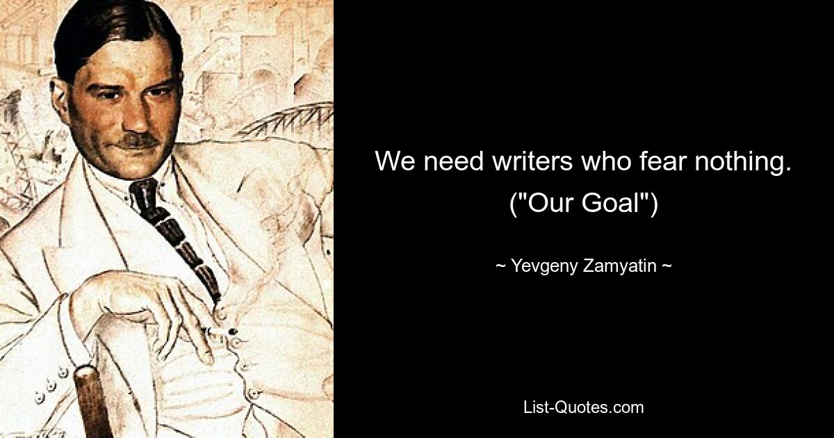 We need writers who fear nothing. ("Our Goal") — © Yevgeny Zamyatin