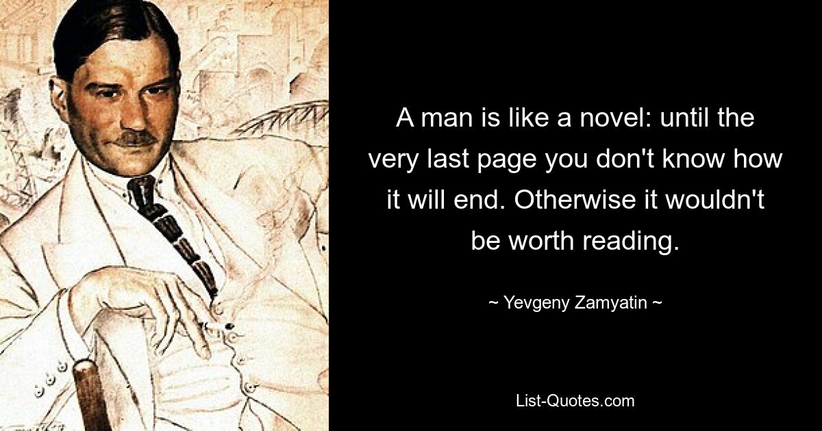 A man is like a novel: until the very last page you don't know how it will end. Otherwise it wouldn't be worth reading. — © Yevgeny Zamyatin