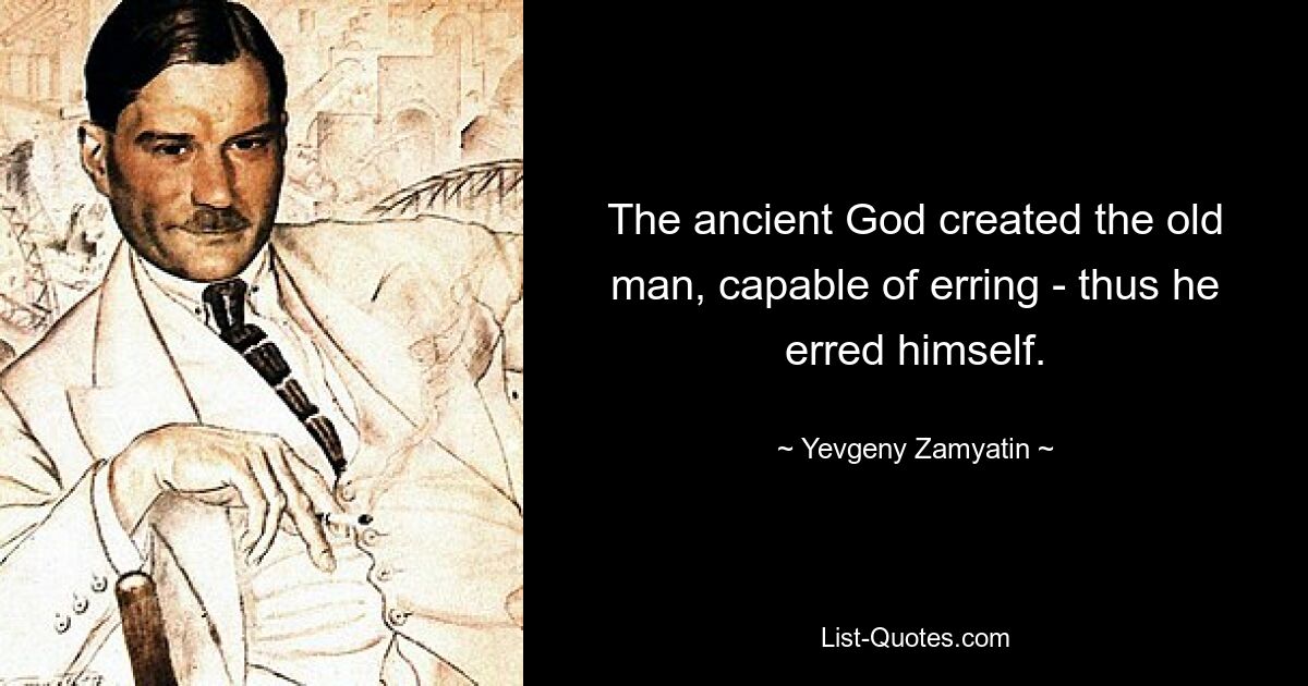 The ancient God created the old man, capable of erring - thus he erred himself. — © Yevgeny Zamyatin