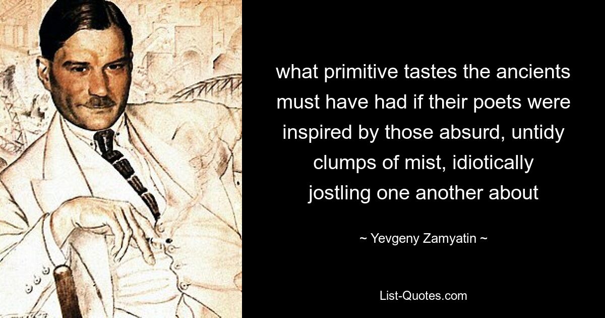 what primitive tastes the ancients must have had if their poets were inspired by those absurd, untidy clumps of mist, idiotically jostling one another about — © Yevgeny Zamyatin