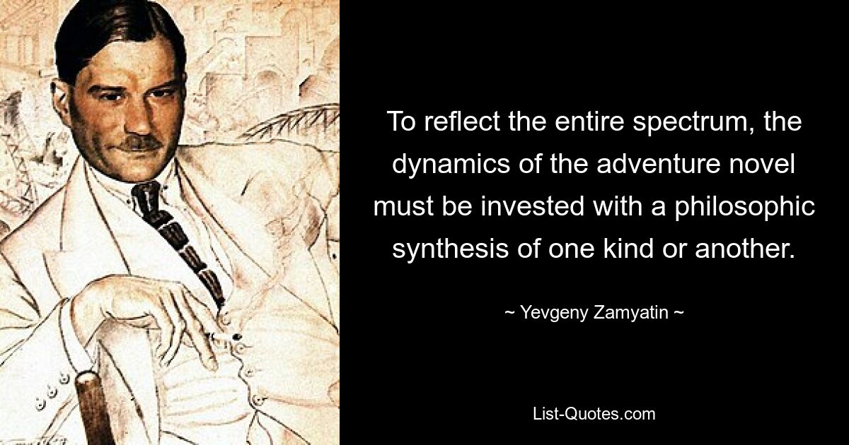 To reflect the entire spectrum, the dynamics of the adventure novel must be invested with a philosophic synthesis of one kind or another. — © Yevgeny Zamyatin