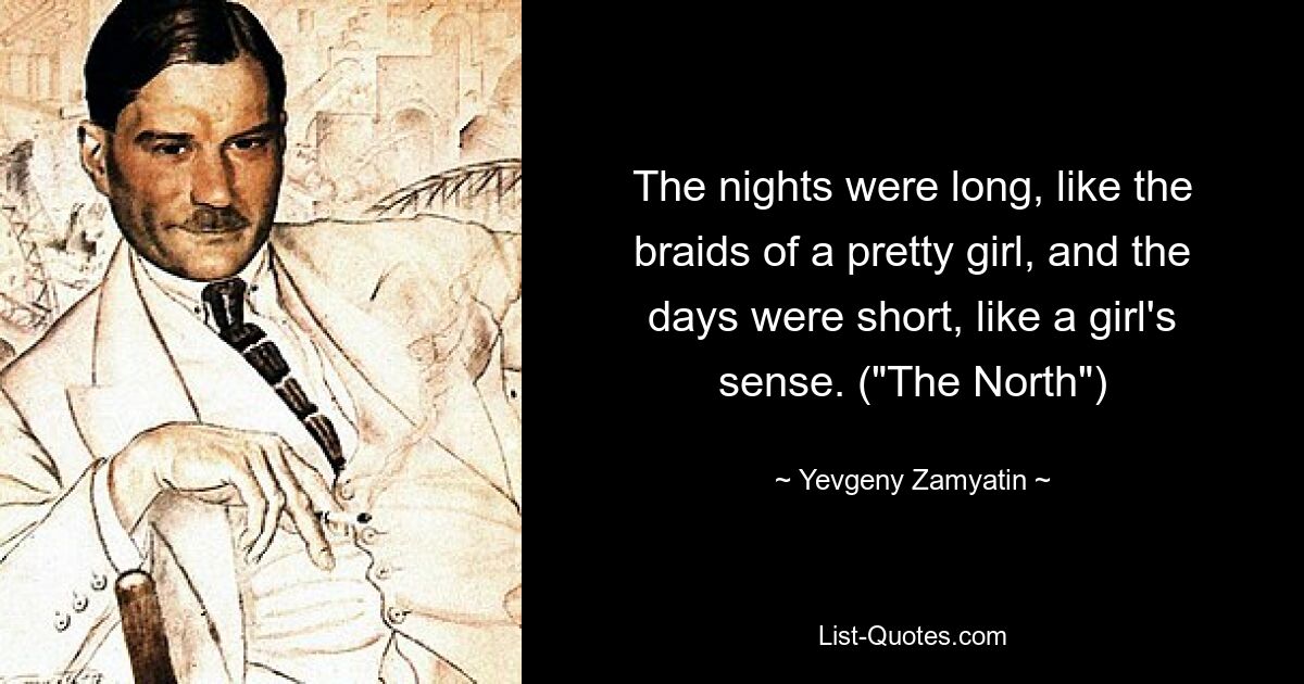 The nights were long, like the braids of a pretty girl, and the days were short, like a girl's sense. ("The North") — © Yevgeny Zamyatin