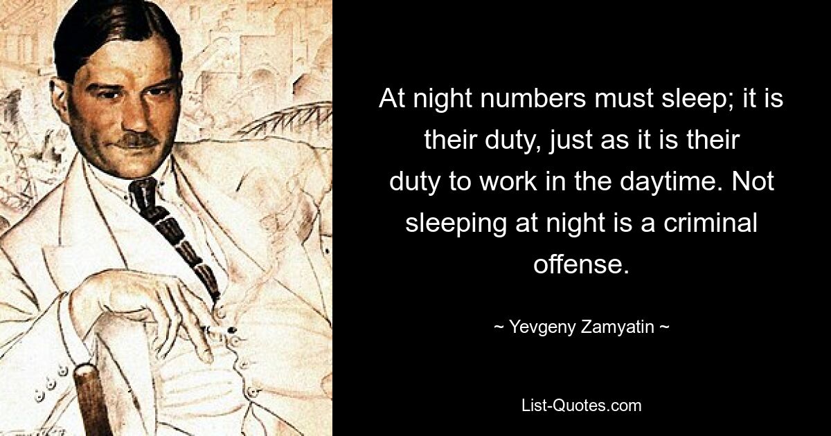 At night numbers must sleep; it is their duty, just as it is their duty to work in the daytime. Not sleeping at night is a criminal offense. — © Yevgeny Zamyatin