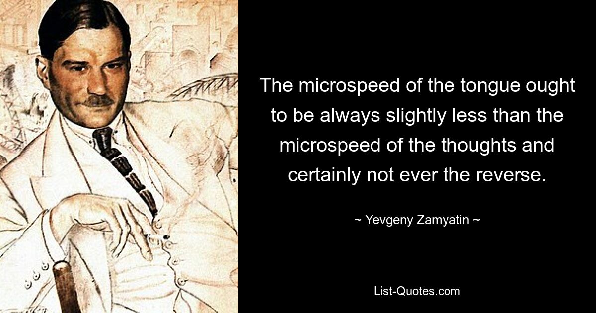 The microspeed of the tongue ought to be always slightly less than the microspeed of the thoughts and certainly not ever the reverse. — © Yevgeny Zamyatin