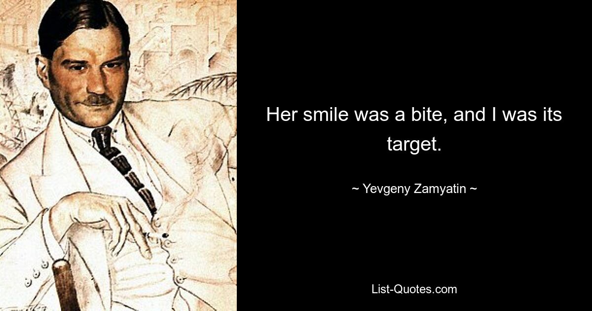 Her smile was a bite, and I was its target. — © Yevgeny Zamyatin