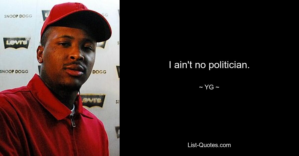 I ain't no politician. — © YG