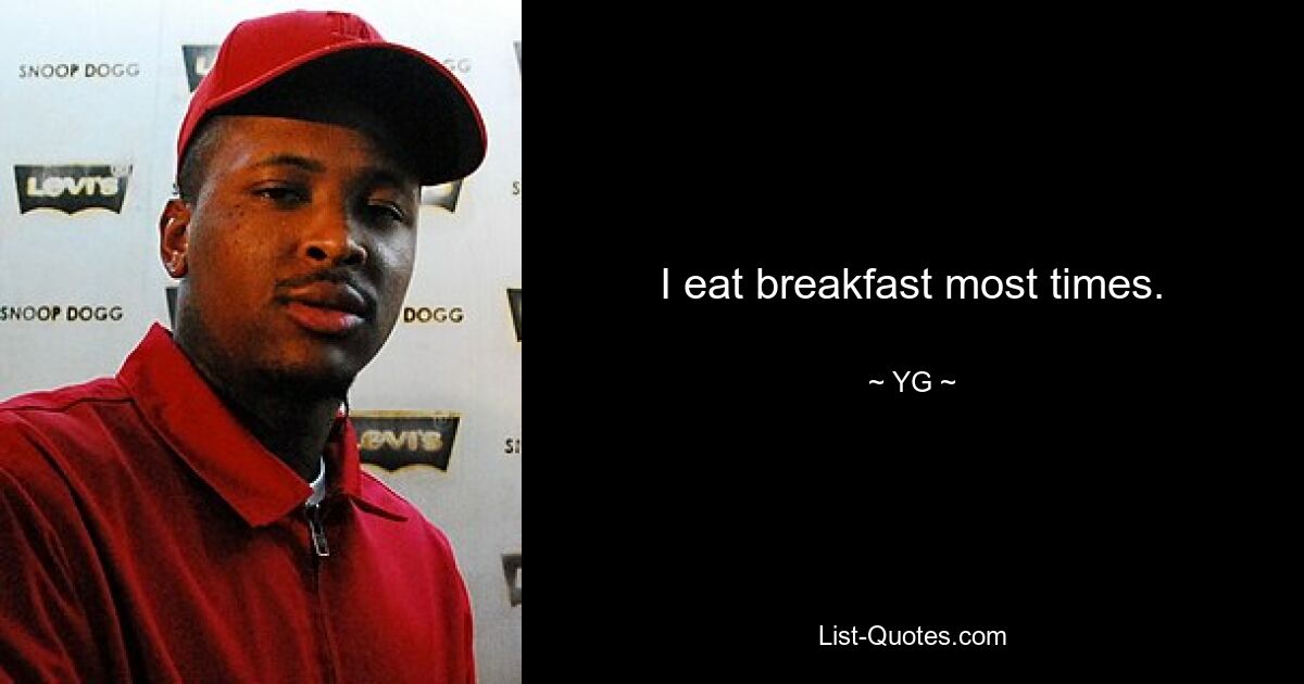 I eat breakfast most times. — © YG